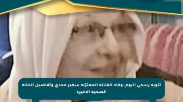 تنويه رسمي اليوم: وفاة الفنانة المعتزلة سهير مجدي وتفاصيل الحالة الصحية الأخيرة